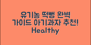 유기농 떡뻥아기과자 완벽 가이드