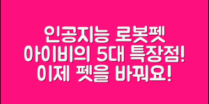 인공지능 로봇 펫 아이비 추천 5가지 특징