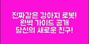 진짜같은강아지로봇 완벽 가이드: 당신의 새로운 친구!