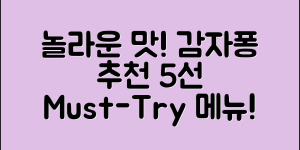 놀라운 맛! 감자퐁 추천 메뉴 5선