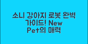 소니강아지로봇 완벽 가이드: 새로운 반려동물의 매력