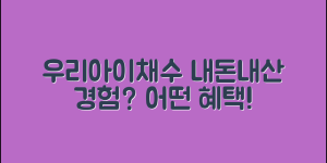 우리아이채수, 내돈내산으로 어떤 경험이 가능할까요?