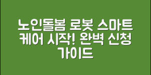 노인돌봄로봇신청 완벽 가이드: 스마트 케어의 시작