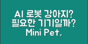 AI 로봇 애완견 미니, 정말 필요한 기기일까요?