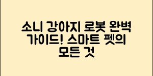 소니강아지로봇 완벽 가이드: 똑똑한 반려동물의 모든 것