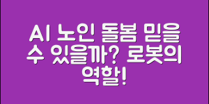 AI 노인 돌봄 2.5세대 로봇, 과연 믿을 수 있을까요?