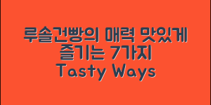 루솔건빵의 매력, 맛있게 즐기는 7가지 방법