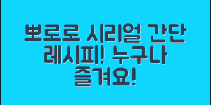 누구나 쉽게 즐기는 뽀로로시리얼 레시피