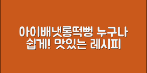 누구나 쉽게 즐길 수 있는 아이배냇롱떡뻥 레시피