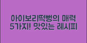 아이보리떡뻥의 매력 5가지와 레시피