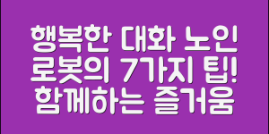 노인대화로봇, 행복한 대화 7가지 방법