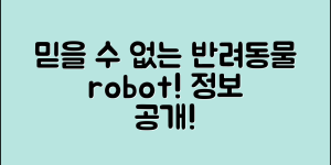 믿을 수 없는 반려동물로봇 정보 공개!