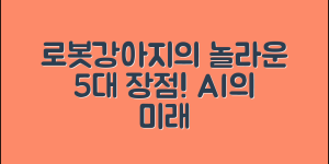 로봇강아지 AI의 놀라운 5가지 장점