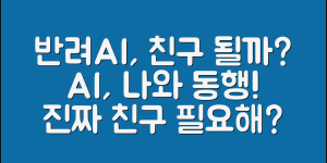 반려AI, 정말 나의 친구가 될 수 있을까?