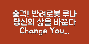 충격적인 반려로봇루나, 당신의 삶을 변화시키다!