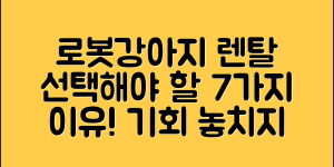 로봇강아지렌탈, 선택해야할 7가지 이유