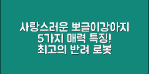 사랑스러운 뽀글이강아지로봇 5가지 특징