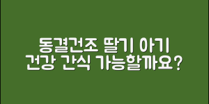 아기동결건조딸기로 건강 간식 만들기, 가능할까요?