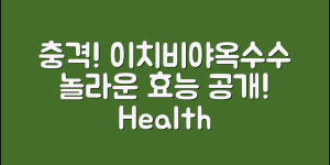 충격적인 이치비야옥수수의 놀라운 효능!