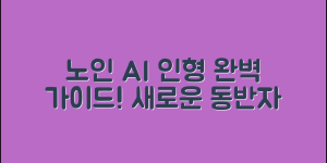 노인AI인형 완벽 가이드: 새로운 동반자의 등장