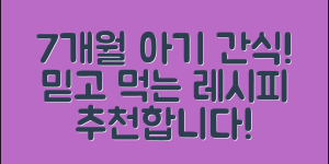 7개월아기간식 추천! 믿을 수 없는 레시피 공개