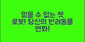 믿을 수 없는 펫로봇 정보, 당신의 반려동물을 바꾼다!