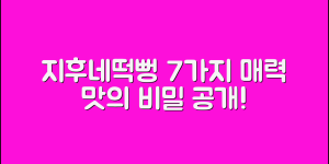 지후네떡뻥 7가지 매력과 맛의 비밀