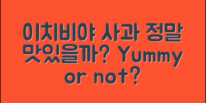 이치비야사과, 정말 맛있을까요?