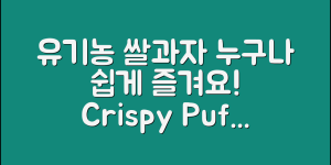 누구나 쉽게 즐기는 유기농쌀과자퍼프