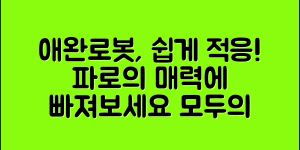 누구나 쉽게 적응하는 애완로봇파로의 세계