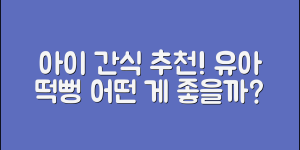 유아떡뻥간식 추천, 어떤 게 좋을까요?