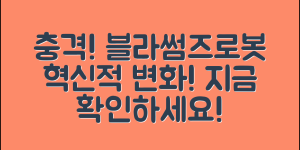 충격적인 블라썸즈로봇의 혁신적 변화!