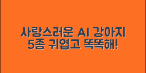 사랑스러운 ai애완강아지 5가지 종류