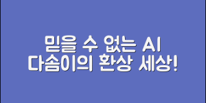 믿을 수 없는 인공지능다솜이의 세상