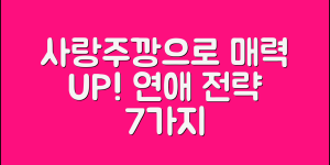 사랑주깡으로 매력적인 연애 전략 7가지