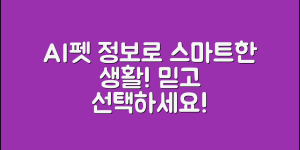 믿을 수 없는 AI펫 정보로 시작하는 스마트 생활!